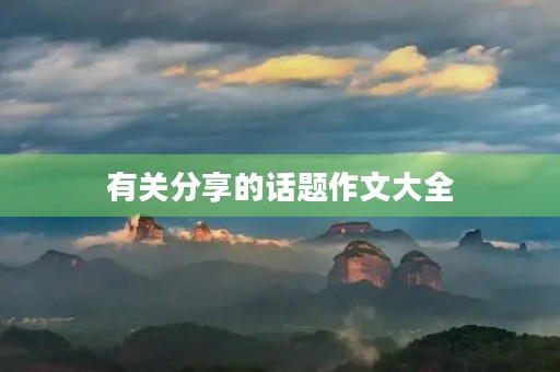 有关分享的话题作文大全 有关分享的话题作文大全