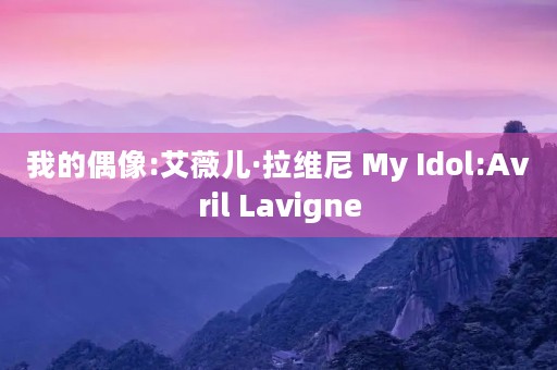 我的偶像:艾薇儿·拉维尼 My Idol:Avril Lavigne 我的偶像:艾薇儿·拉维尼 My Idol:Avril Lavigne