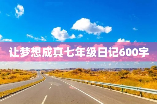 让梦想成真七年级日记600字
让梦想成真七年级日记600字