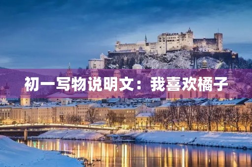 初一写物说明文:我喜欢橘子 初一写物说明文:我喜欢橘子