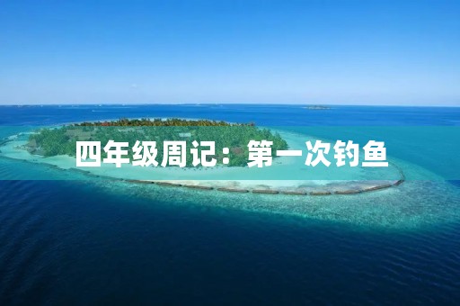 四年级周记：第一次钓鱼