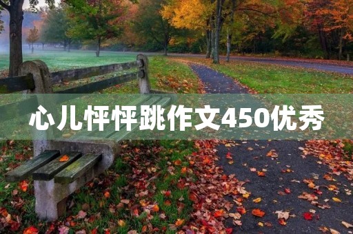 心儿怦怦跳作文450优秀 心儿怦怦跳作文450优秀