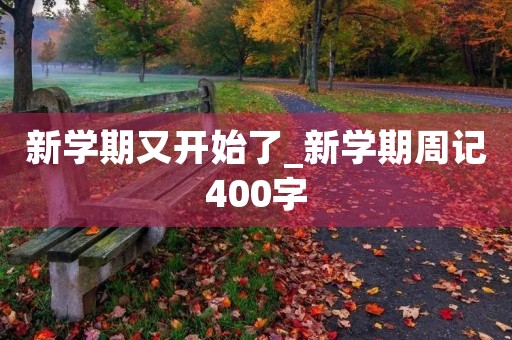 新学期又开始了_新学期周记400字 新学期又开始了_新学期周记400字