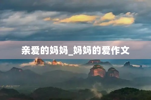 亲爱的妈妈_妈妈的爱作文 亲爱的妈妈_妈妈的爱作文