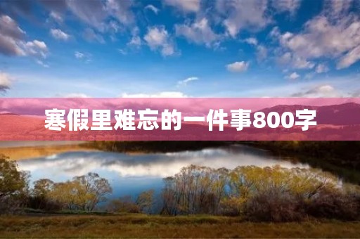 寒假里难忘的一件事800字