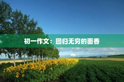 初一作文:回归无穷的面香 初一作文:回归无穷的面香