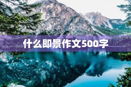 什么即景作文500字 什么即景作文500字