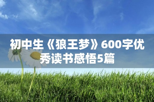 初中生《狼王梦》600字优秀读书感悟5篇 初中生《狼王梦》600字优秀读书感悟5篇