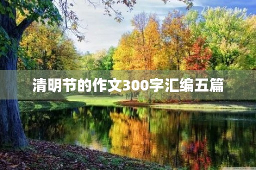 清明节的作文300字汇编五篇