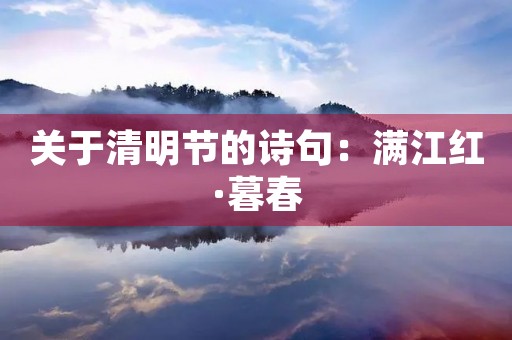 关于清明节的诗句：满江红·暮春