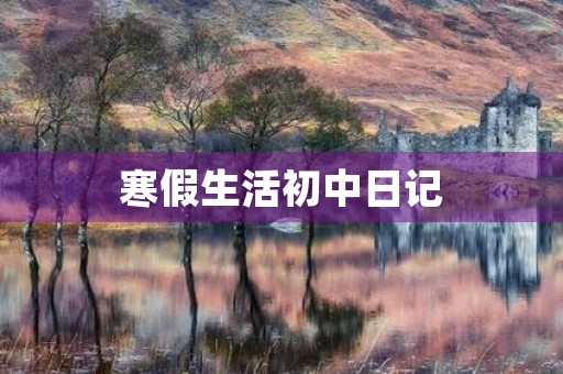 寒假生活初中日记 寒假生活初中日记