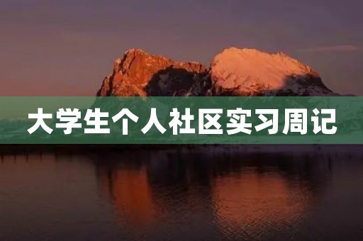 大学生个人社区实习周记 大学生个人社区实习周记