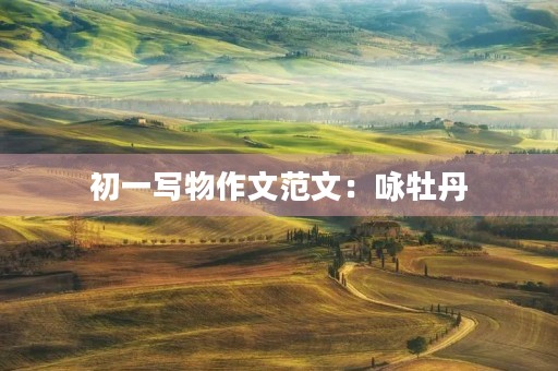 初一写物作文范文:咏牡丹 初一写物作文范文:咏牡丹