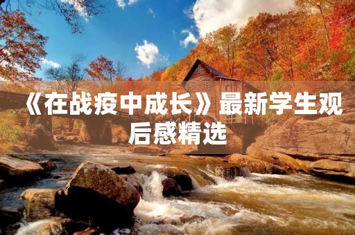 《在战疫中成长》最新学生观后感精选 《在战疫中成长》最新学生观后感精选
