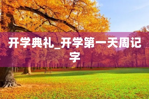 开学典礼_开学第一天周记字 开学典礼_开学第一天周记字