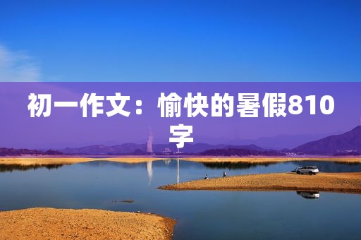 初一作文：愉快的暑假810字