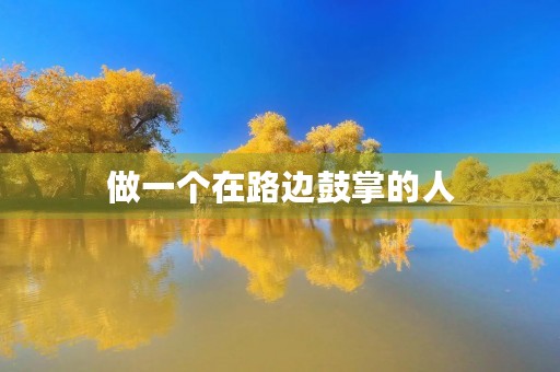 做一个在路边鼓掌的人 做一个在路边鼓掌的人