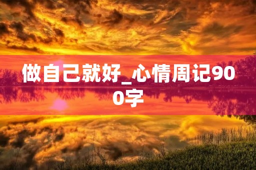 做自己就好_心情周记900字