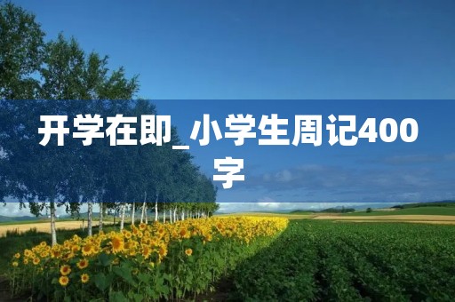 开学在即_小学生周记400字 开学在即_小学生周记400字