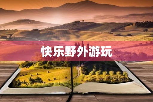 快乐野外游玩 快乐野外游玩