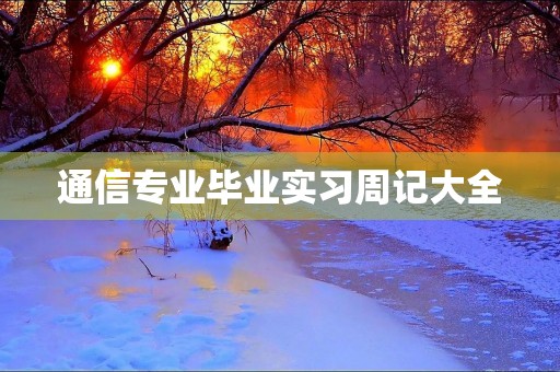 通信专业毕业实习周记大全 通信专业毕业实习周记大全