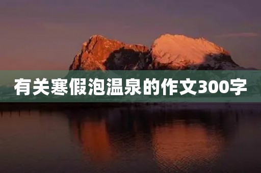 有关寒假泡温泉的作文300字 有关寒假泡温泉的作文300字