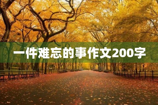 一件难忘的事作文200字 一件难忘的事作文200字