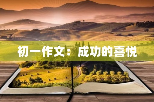 初一作文:成功的喜悦 初一作文:成功的喜悦