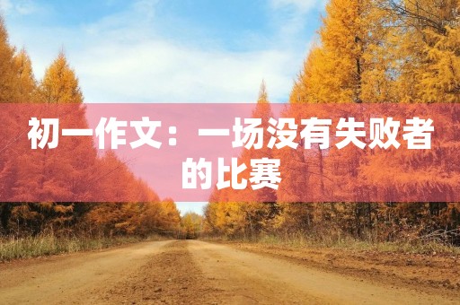 初一作文:一场没有失败者的比赛 初一作文:一场没有失败者的比赛