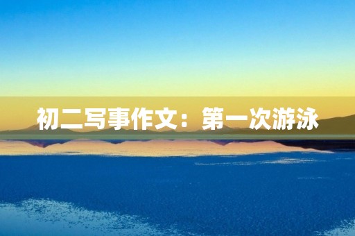 初二写事作文：第一次游泳