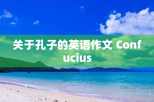 关于孔子的英语作文 Confucius 关于孔子的英语作文 Confucius