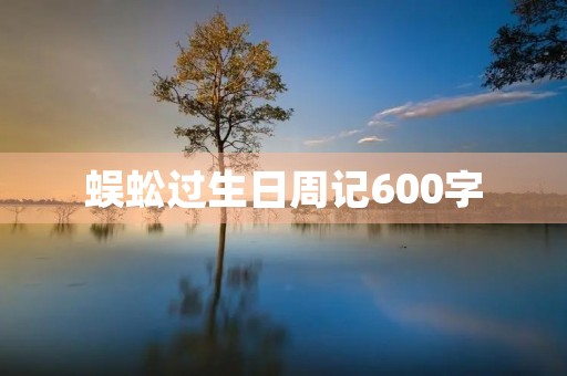 蜈蚣过生日周记600字 蜈蚣过生日周记600字