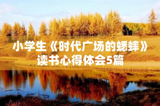 小学生《时代广场的蟋蟀》读书心得体会5篇 小学生《时代广场的蟋蟀》读书心得体会5篇