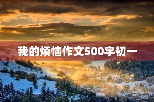 我的烦恼作文500字初一