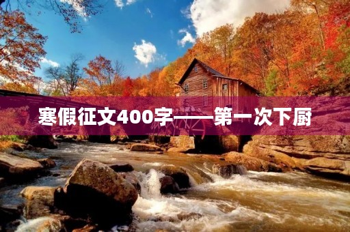 寒假征文400字——第一次下厨 寒假征文400字——第一次下厨