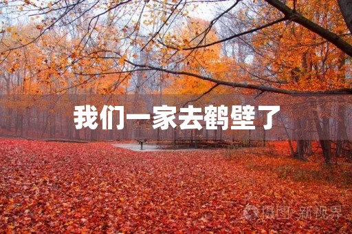 我们一家去鹤壁了 我们一家去鹤壁了
