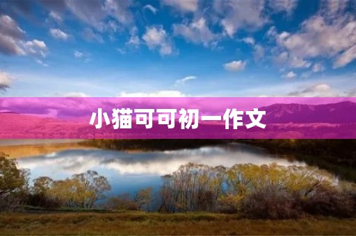 小猫可可初一作文 小猫可可初一作文