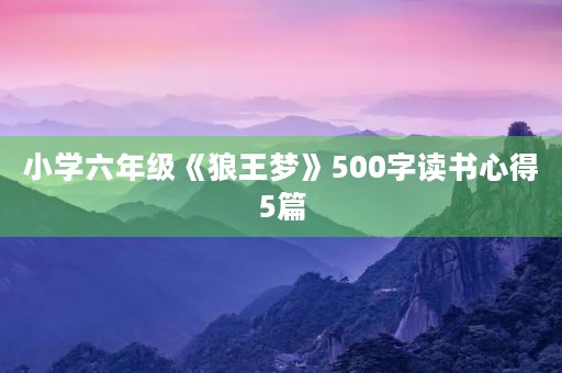 小学六年级《狼王梦》500字读书心得5篇 小学六年级《狼王梦》500字读书心得5篇