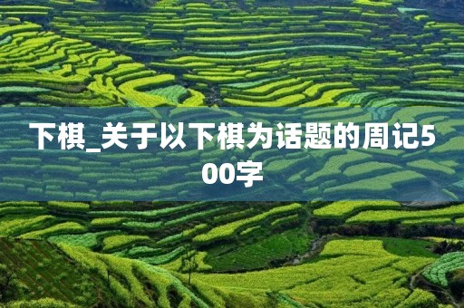 下棋_关于以下棋为话题的周记500字