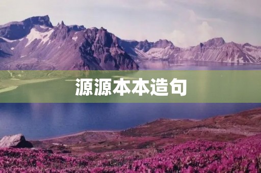 源源本本造句 源源本本造句