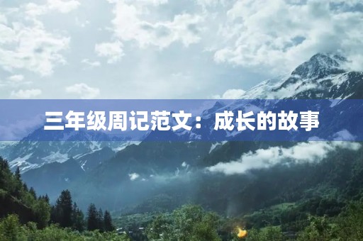 三年级周记范文:成长的故事 三年级周记范文:成长的故事