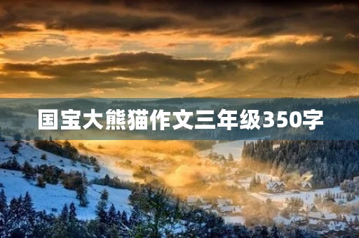 国宝大熊猫作文三年级350字 国宝大熊猫作文三年级350字