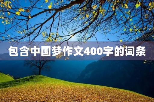 包含中国梦作文400字的词条
