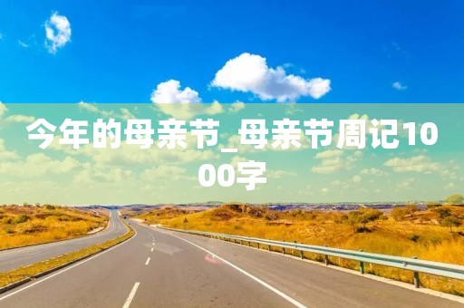 今年的母亲节_母亲节周记1000字