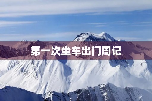 第一次坐车出门周记 第一次坐车出门周记