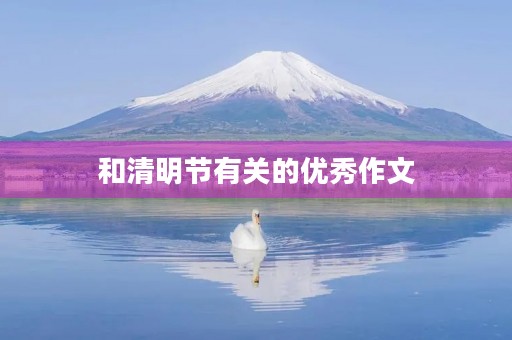 和清明节有关的优秀作文 和清明节有关的优秀作文