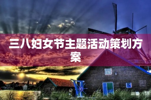 三八妇女节主题活动策划方案