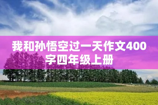 我和孙悟空过一天作文400字四年级上册 我和孙悟空过一天作文400字四年级上册