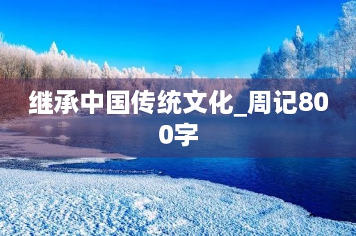 继承中国传统文化_周记800字 继承中国传统文化_周记800字