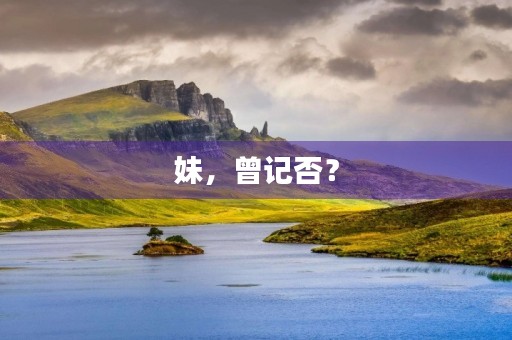 妹,曾记否? 妹,曾记否?